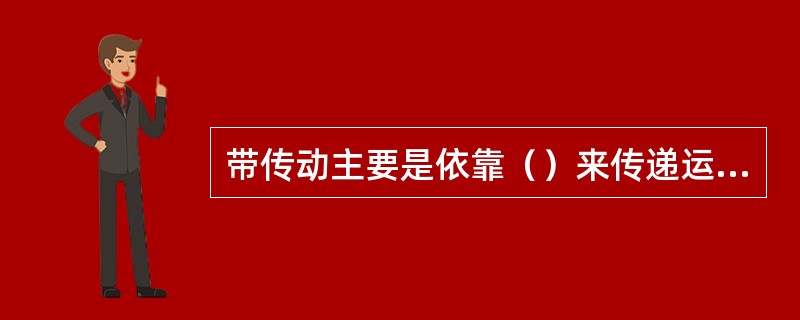 带传动主要是依靠（）来传递运动和功率的。