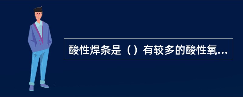 酸性焊条是（）有较多的酸性氧化物，焊接中由于氧化性强，合金元素烧损较多，焊缝机械