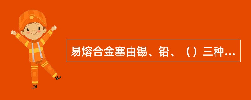 易熔合金塞由锡、铅、（）三种金属熔化混合而成。