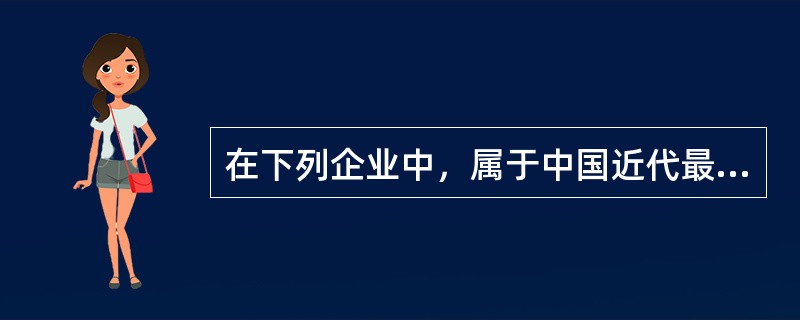 在下列企业中，属于中国近代最早创办的私人资本重化工业企业是（）