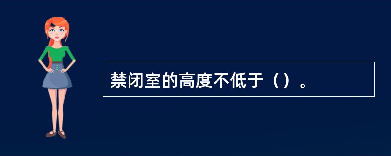 禁闭室的高度不低于（）。