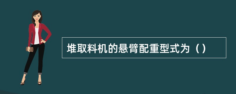 堆取料机的悬臂配重型式为（）