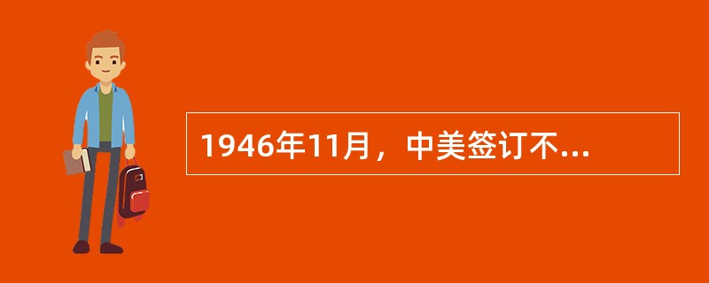 1946年11月，中美签订不平等条约（）