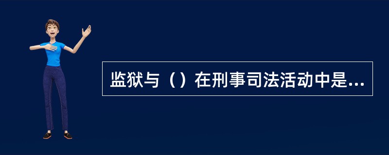 监狱与（）在刑事司法活动中是分工负责、相互配合、相互制约的关系。