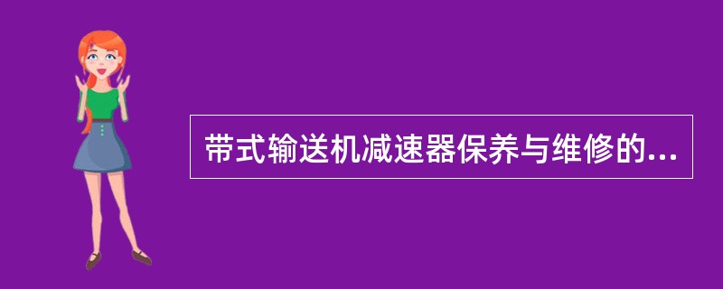 带式输送机减速器保养与维修的内容包括：（）