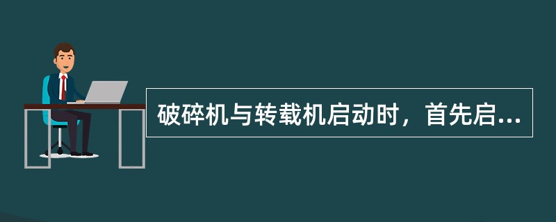 破碎机与转载机启动时，首先启动（）。