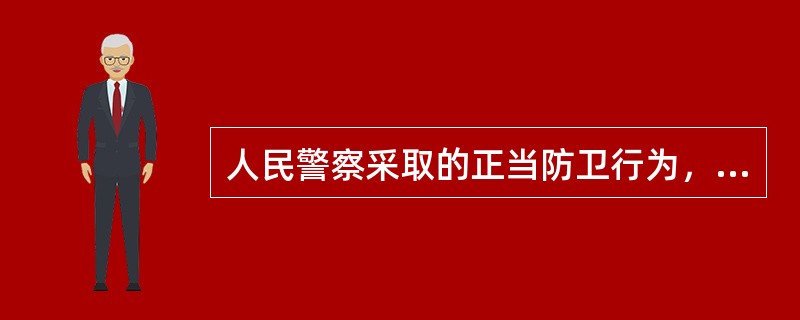 人民警察采取的正当防卫行为，（）刑事责任。