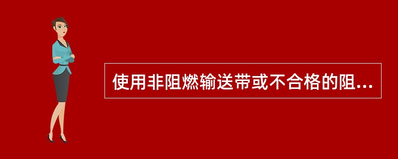 使用非阻燃输送带或不合格的阻燃输送带；会导致火灾。