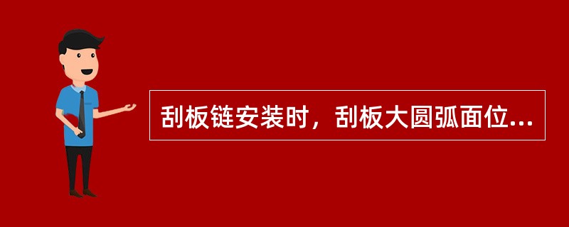 刮板链安装时，刮板大圆弧面位于刮板链运行方向。