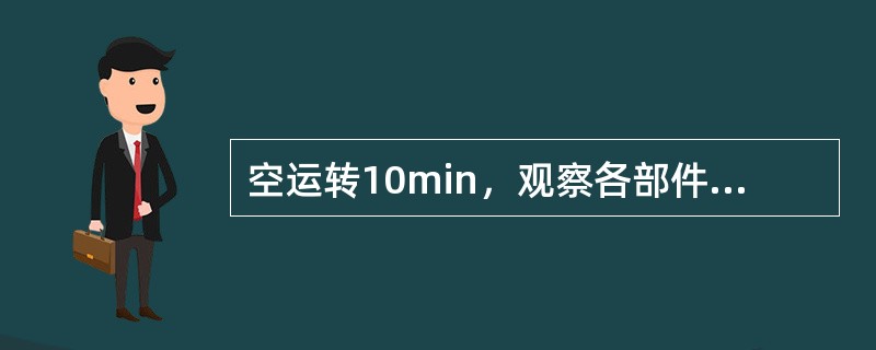 空运转10min，观察各部件是否正常，各种保护是否可靠，控制信号是否良好；不属于