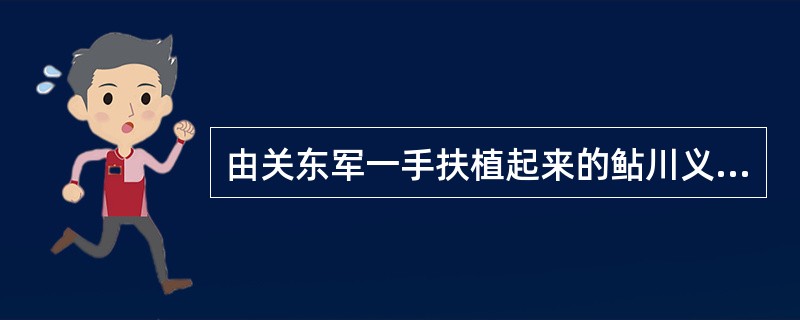 由关东军一手扶植起来的鲇川义介的“满业”全称是（）