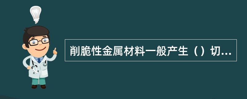 削脆性金属材料一般产生（）切屑。