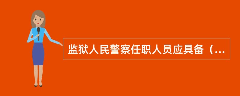 监狱人民警察任职人员应具备（）以上文化水平。