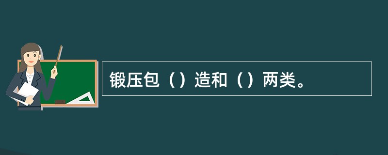 锻压包（）造和（）两类。