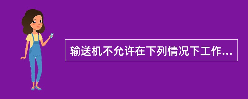 输送机不允许在下列情况下工作。（）