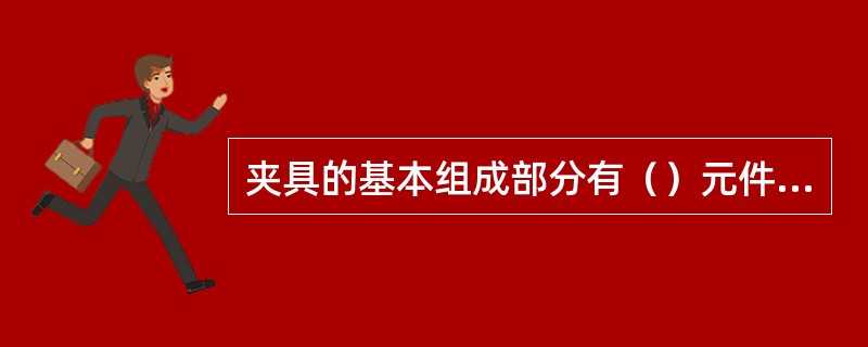 夹具的基本组成部分有（）元件、（）装置、（）元件、（）和其它元件。