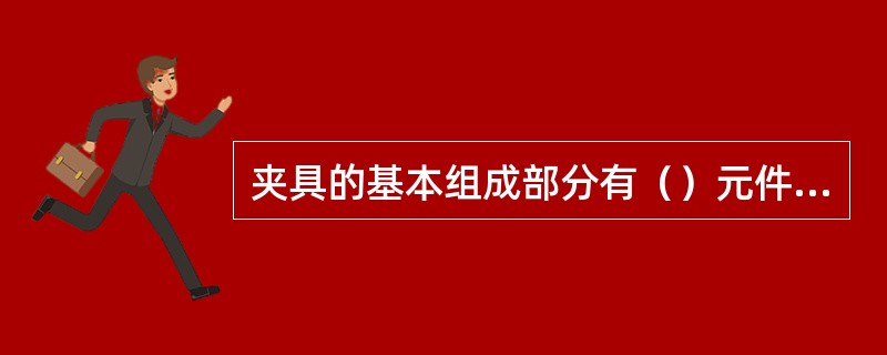 夹具的基本组成部分有（）元件、（）装置、（）元件、（）和其它元件。