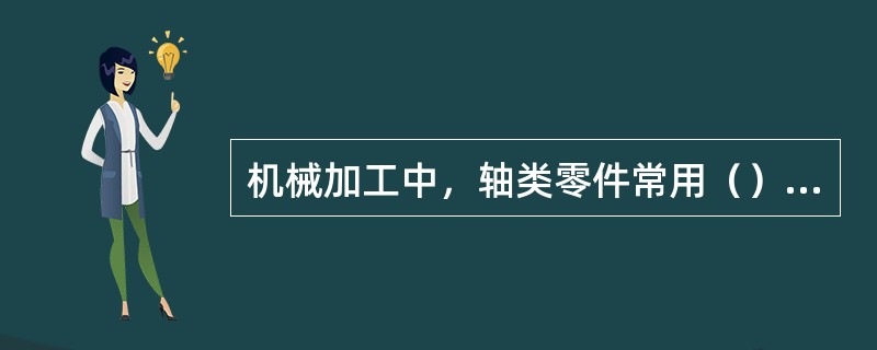 机械加工中，轴类零件常用（）孔或（）作为定位基准。