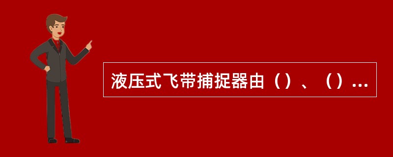 液压式飞带捕捉器由（）、（）和（）组成。