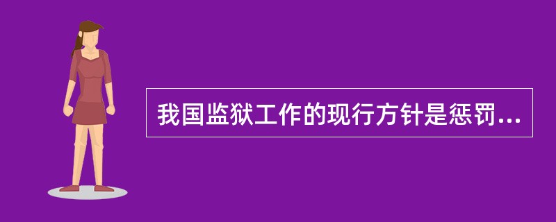 我国监狱工作的现行方针是惩罚与改造相结合，（）。