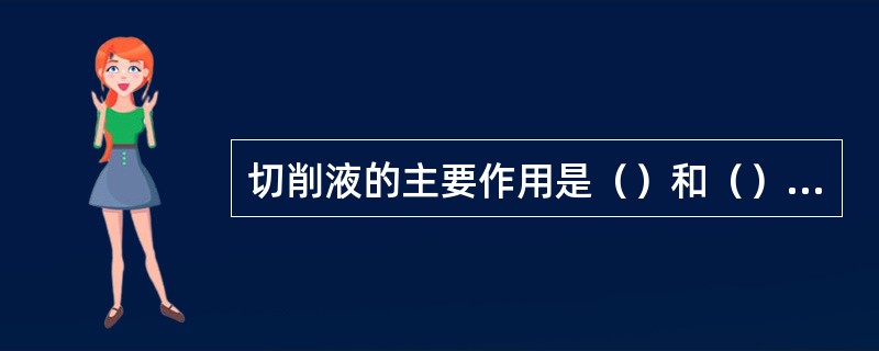 切削液的主要作用是（）和（），切削液的种类有（）、（）和（）。