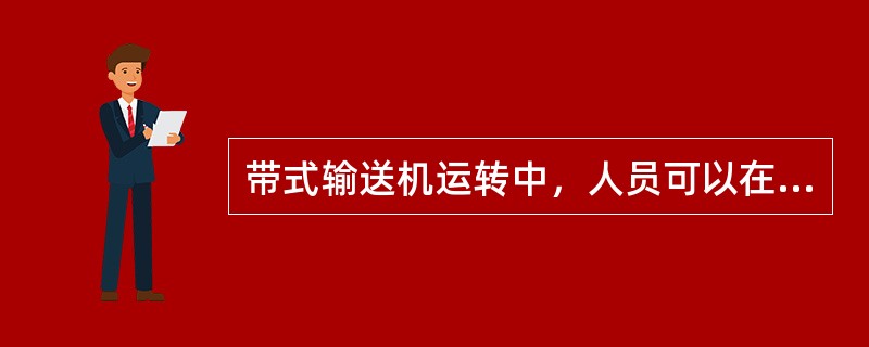 带式输送机运转中，人员可以在非人行道一侧及空间较小的输送带下清煤。