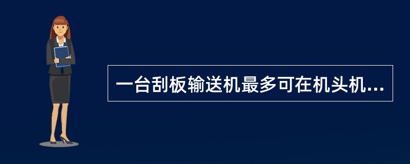一台刮板输送机最多可在机头机尾安装4台电机驱动。