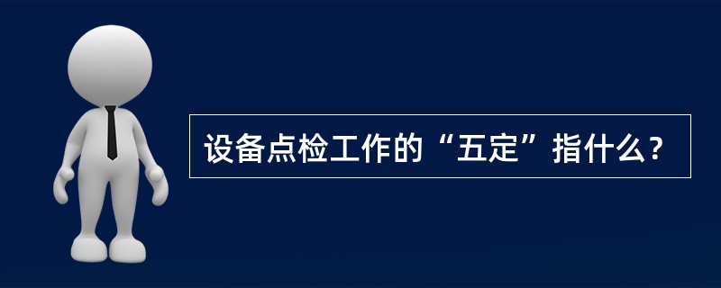 设备点检工作的“五定”指什么？