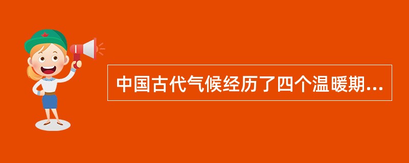 中国古代气候经历了四个温暖期和四个寒冷期，四个温暖期分别是：（）