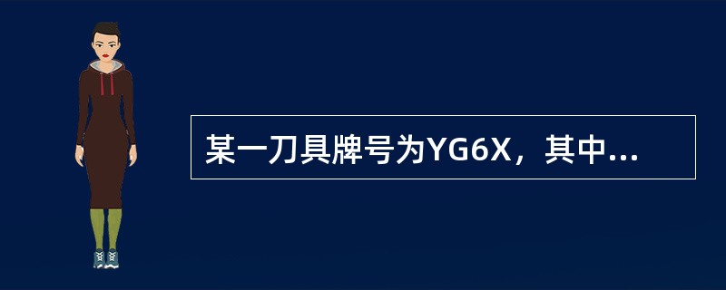 某一刀具牌号为YG6X，其中YG表示（）类硬质合金，“6”表示（）“X”表示（）