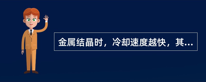 金属结晶时，冷却速度越快，其实际结晶温度将（）。