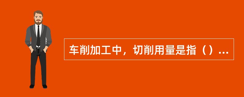 车削加工中，切削用量是指（）、（）和（）。它们的单位分别是（）、（）、（）。