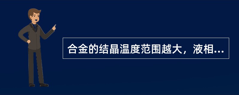 合金的结晶温度范围越大，液相线和固相线距离越宽，流动性也越差。