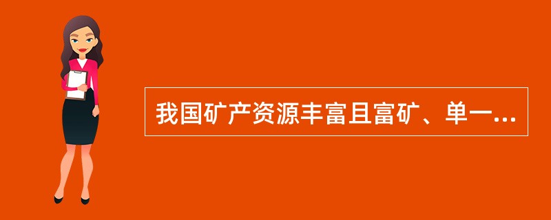 我国矿产资源丰富且富矿、单一矿多。