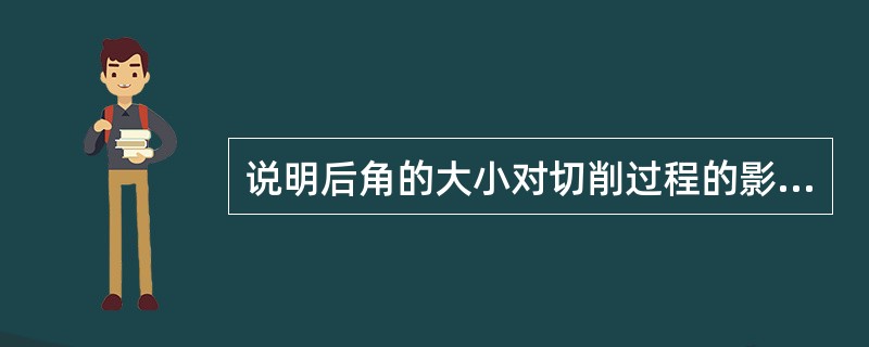 说明后角的大小对切削过程的影响？