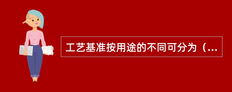 工艺基准按用途的不同可分为（）、（）、（）和（）。