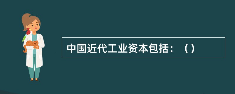 中国近代工业资本包括：（）