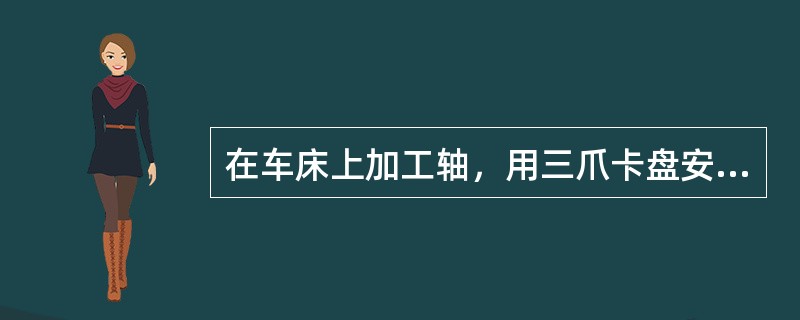 在车床上加工轴，用三爪卡盘安装工件，相对夹持较长，它的定位是（）。