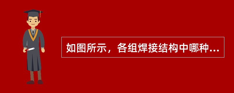 如图所示，各组焊接结构中哪种更为合理？并分别说明理由。
