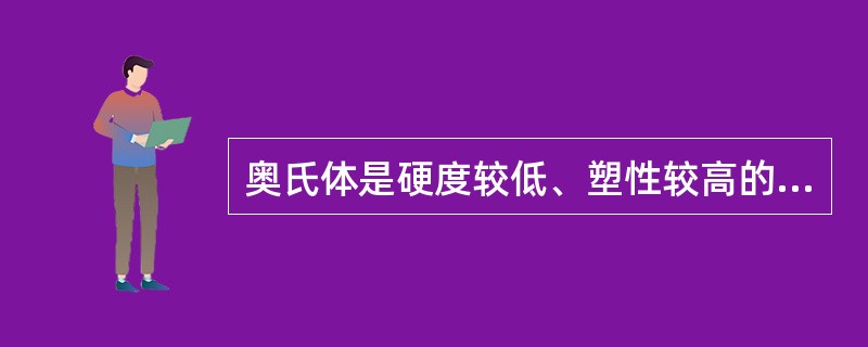 奥氏体是硬度较低、塑性较高的组织，适用于压力加工成形。