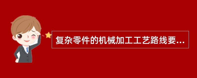 复杂零件的机械加工工艺路线要经过一系列（）、（）和（）工序。