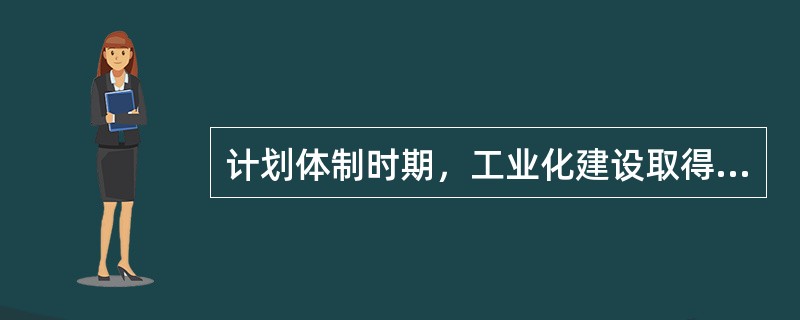 计划体制时期，工业化建设取得了哪些成就？经验教训如何？