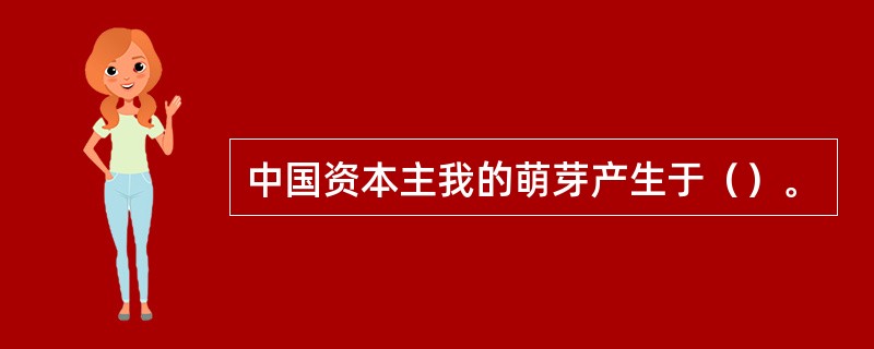 中国资本主我的萌芽产生于（）。