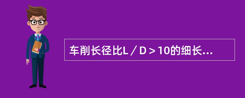 车削长径比L／D＞10的细长轴类零件，在没有使用中心架和跟刀架时，由于径向力的作