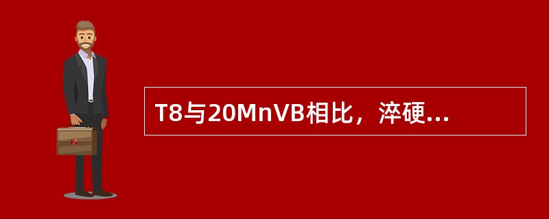 T8与20MnVB相比，淬硬性和淬透性都较低。