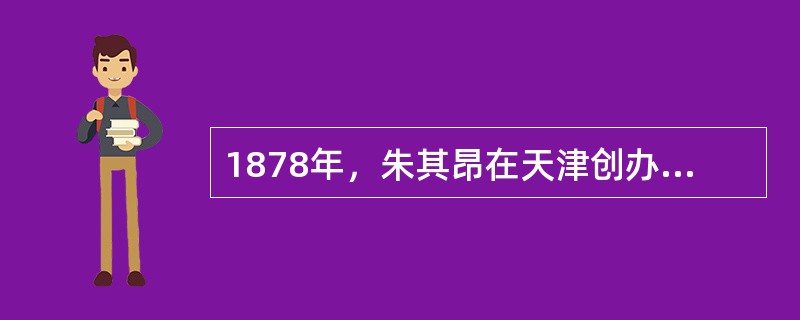 1878年，朱其昂在天津创办的面粉企业是（）。