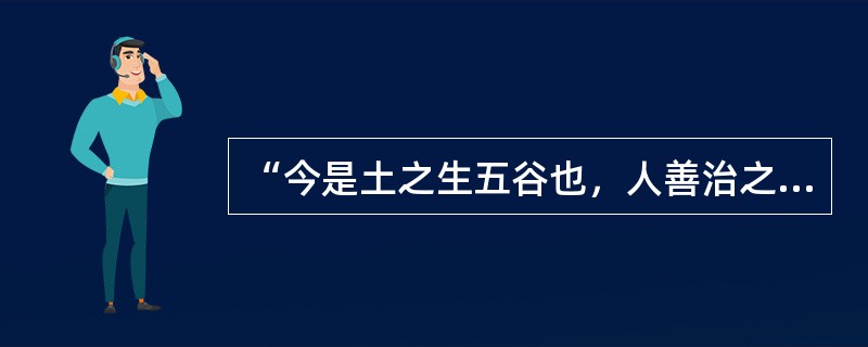 “今是土之生五谷也，人善治之，则亩益数盆，一岁而再获之。”（《荀子·富国》）根据