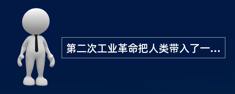 第二次工业革命把人类带入了一个新的时代。下列最能体现“新的时代&rd