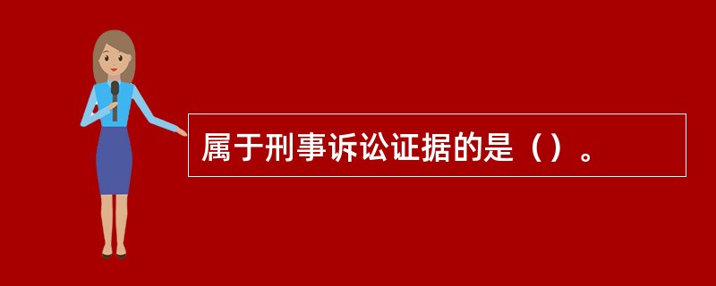 属于刑事诉讼证据的是（）。