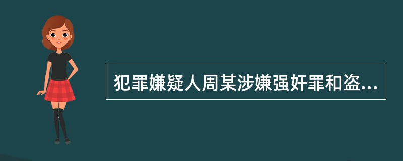 犯罪嫌疑人周某涉嫌强奸罪和盗窃罪，公安机关将其先行拘留，然后报检察院审查批捕。但
